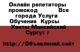 Онлайн репетиторы (промокод 48544) - Все города Услуги » Обучение. Курсы   . Ханты-Мансийский,Сургут г.